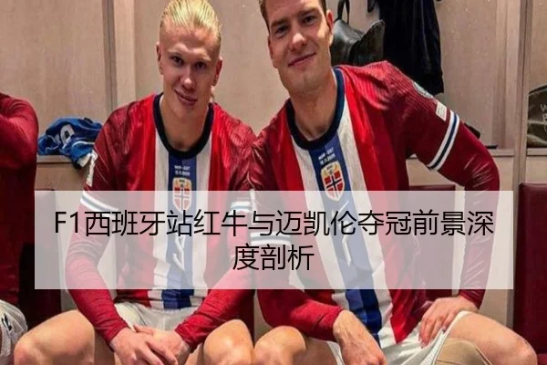 F1西班牙站红牛与迈凯伦夺冠前景深度剖析