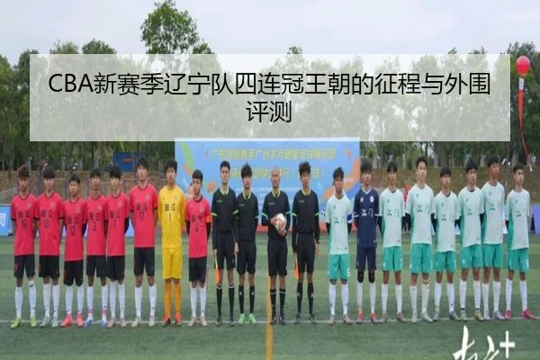 CBA新赛季辽宁队四连冠王朝的征程与外围评测
